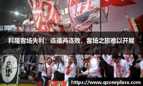 科隆客场失利：连遭两连败，客场之旅难以开展