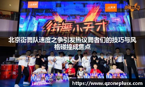 北京街舞队速度之争引发热议舞者们的技巧与风格碰撞成焦点