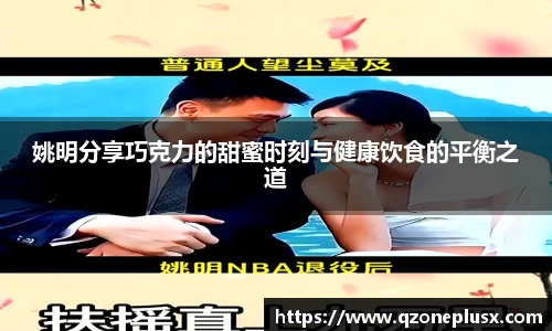 姚明分享巧克力的甜蜜时刻与健康饮食的平衡之道
