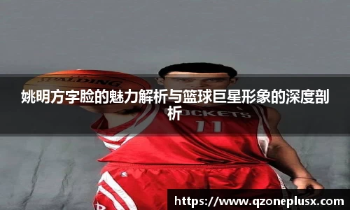 姚明方字脸的魅力解析与篮球巨星形象的深度剖析