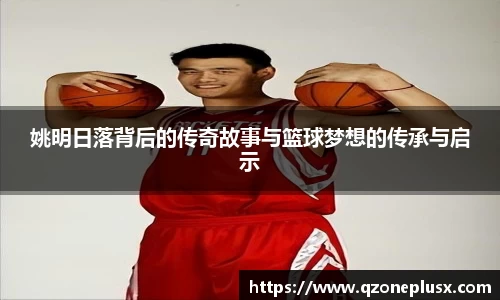 姚明日落背后的传奇故事与篮球梦想的传承与启示