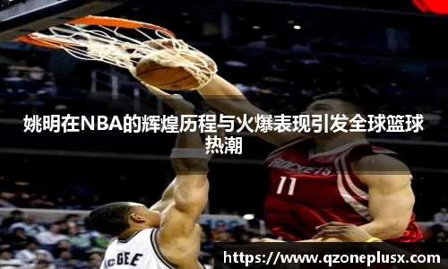 姚明在NBA的辉煌历程与火爆表现引发全球篮球热潮