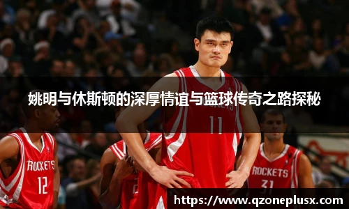 姚明与休斯顿的深厚情谊与篮球传奇之路探秘