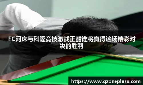 FC河床与科隆竞技激战正酣谁将赢得这场精彩对决的胜利