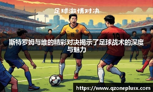 斯特罗姆与维的精彩对决揭示了足球战术的深度与魅力