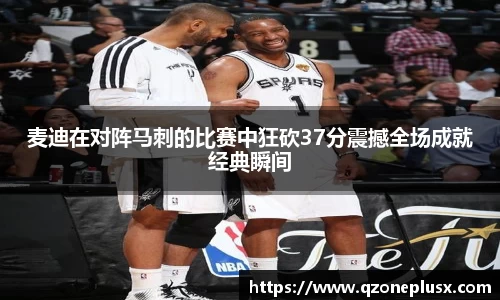 麦迪在对阵马刺的比赛中狂砍37分震撼全场成就经典瞬间
