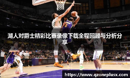 湖人对爵士精彩比赛录像下载全程回顾与分析分享