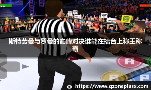 斯特劳曼与罗曼的巅峰对决谁能在擂台上称王称霸