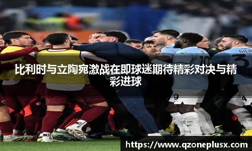 比利时与立陶宛激战在即球迷期待精彩对决与精彩进球
