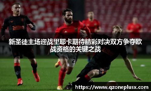 新圣徒主场迎战里耶卡期待精彩对决双方争夺欧战资格的关键之战