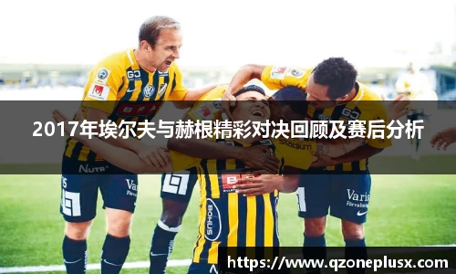 2017年埃尔夫与赫根精彩对决回顾及赛后分析