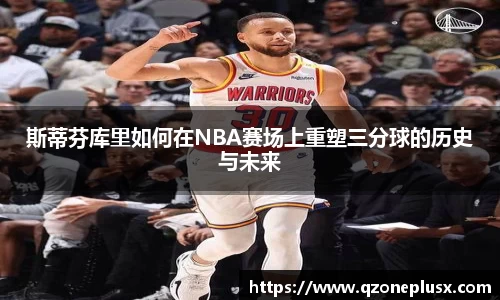 斯蒂芬库里如何在NBA赛场上重塑三分球的历史与未来