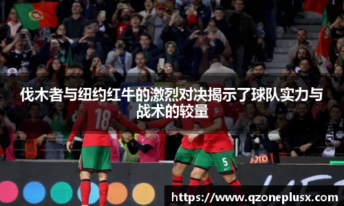 伐木者与纽约红牛的激烈对决揭示了球队实力与战术的较量