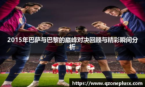 2015年巴萨与巴黎的巅峰对决回顾与精彩瞬间分析