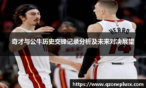 奇才与公牛历史交锋记录分析及未来对决展望