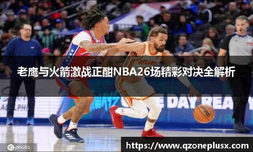 老鹰与火箭激战正酣NBA26场精彩对决全解析