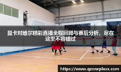 昆卡对维尔精彩直播全程回顾与赛后分析，尽在这里不容错过