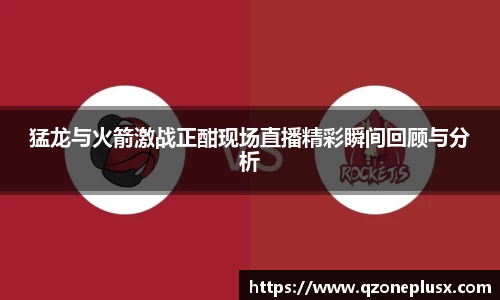 猛龙与火箭激战正酣现场直播精彩瞬间回顾与分析