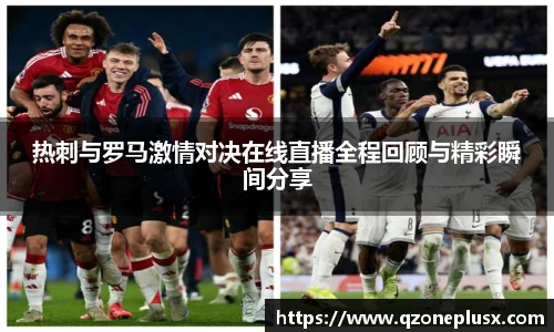 热刺与罗马激情对决在线直播全程回顾与精彩瞬间分享