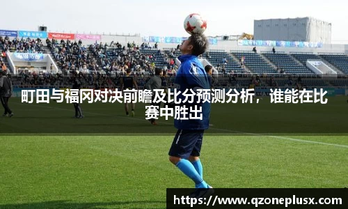 町田与福冈对决前瞻及比分预测分析，谁能在比赛中胜出