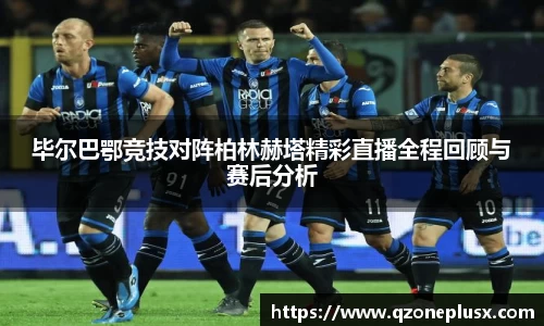 毕尔巴鄂竞技对阵柏林赫塔精彩直播全程回顾与赛后分析