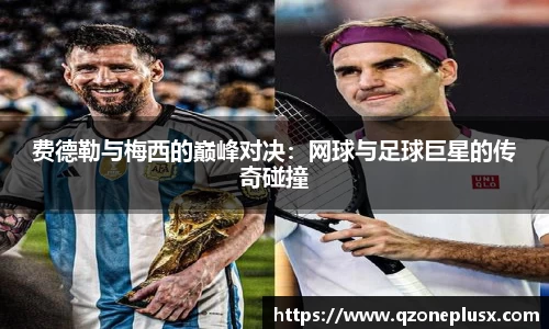 费德勒与梅西的巅峰对决：网球与足球巨星的传奇碰撞