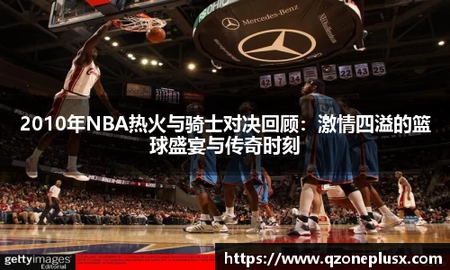 2010年NBA热火与骑士对决回顾：激情四溢的篮球盛宴与传奇时刻